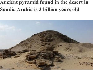 Ancient pyramid found in the desert in Saudia Arabia is 3 billion years old