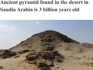 Ancient pyramid found in the desert in Saudia Arabia is 3 billion years old
