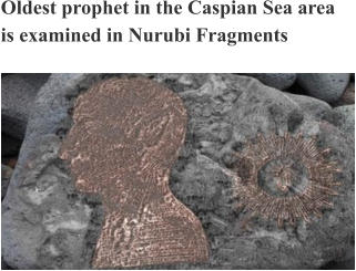 Oldest prophet in the Caspian Sea area is examined in Nurubi Fragments