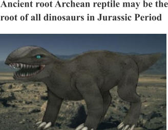 Ancient root Archean reptile may be the root of all dinosaurs in Jurassic Period